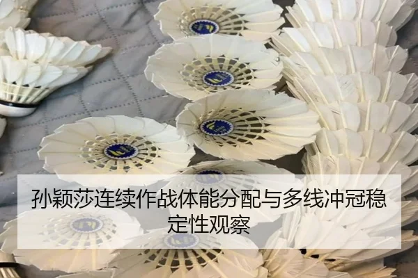 孙颖莎连续作战体能分配与多线冲冠稳定性观察